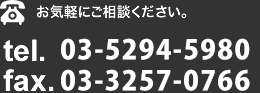 お気軽にご相談ください。 tel.03-5294-5980 fax.03-3257-0766